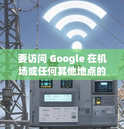 要访问 Google 在机场或任何其他地点的网站，您可以按照以下步骤操作