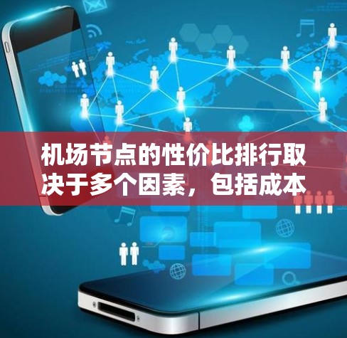 机场节点的性价比排行取决于多个因素，包括成本、收益、社会影响、环境影响等。以下是一些主要机场节点的性价比分析，供你参考