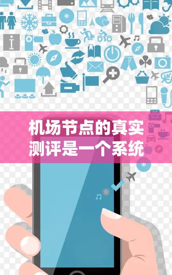 机场节点的真实测评是一个系统性和全面的评估过程，旨在衡量机场在交通、人员管理和服务方面的能力。以下是一个详细且结构化的步骤指南，帮助您完成机场节点的真实测评