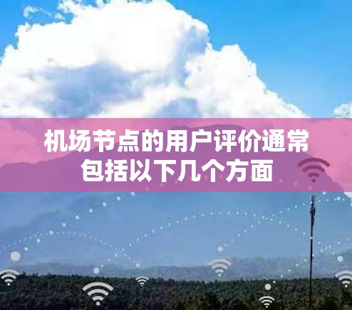 机场节点的用户评价通常包括以下几个方面
