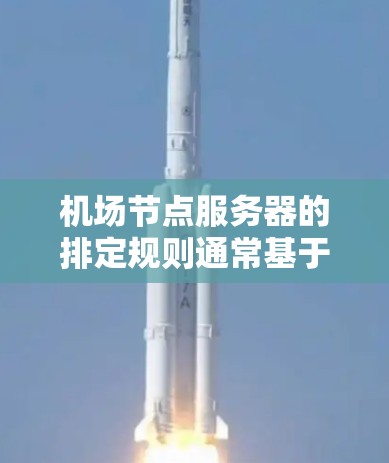 机场节点服务器的排定规则通常基于以下几个关键因素，以确保服务器的高效运行和机场的安全稳定