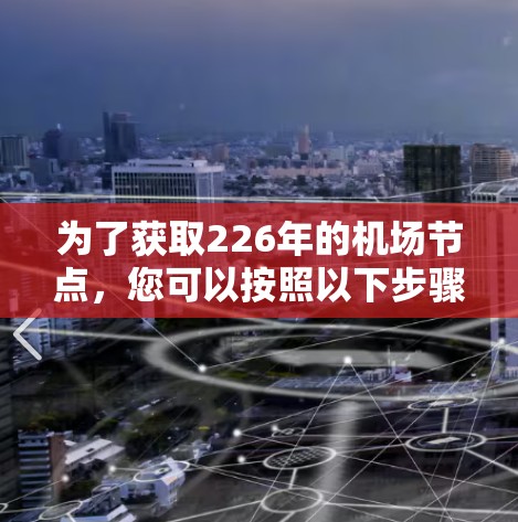 为了获取226年的机场节点，您可以按照以下步骤进行
