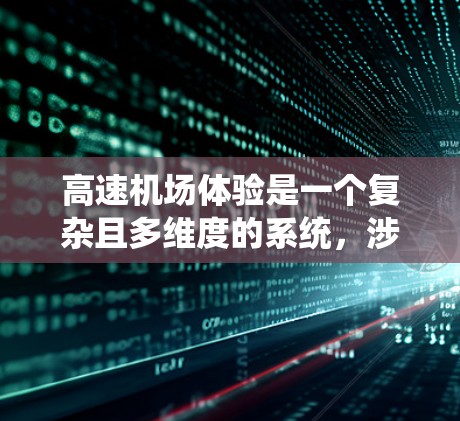高速机场体验是一个复杂且多维度的系统，涉及多个方面，以下是对高速机场体验的详细分析