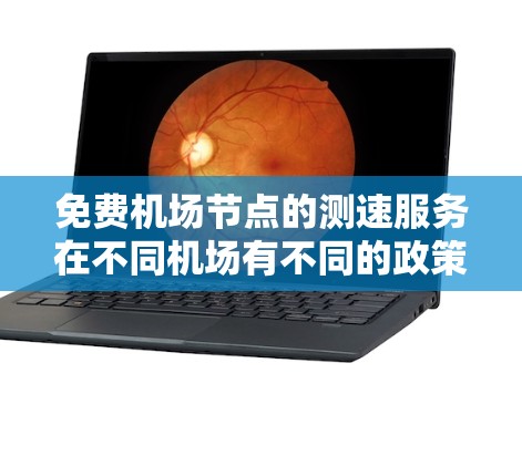 免费机场节点的测速服务在不同机场有不同的政策和规定。以下是详细的了解