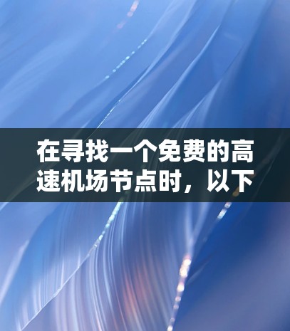 在寻找一个免费的高速机场节点时，以下是一个详细的解决方案