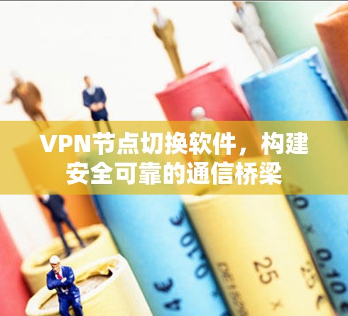 VPN节点切换软件，构建安全可靠的通信桥梁