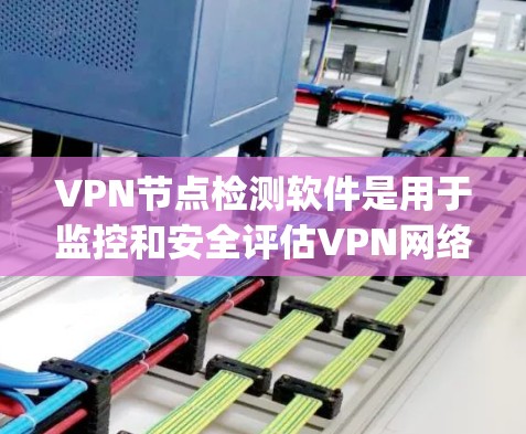 VPN节点检测软件是用于监控和安全评估VPN网络中节点的工具。这些软件可以帮助你识别潜在的安全威胁，确保VPN网络的稳定性。以下是一些 commonly used VPN 端点检测软件及其特点
