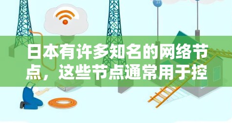 日本有许多知名的网络节点，这些节点通常用于控制网络流量、防止未经授权的访问，并通过防火墙、流量控制或内容审查来保护网络环境