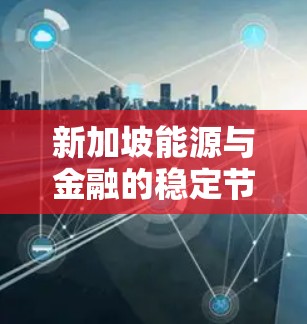 新加坡能源与金融的稳定节点，机遇与挑战