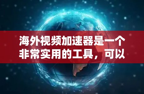 海外视频加速器是一个非常实用的工具，可以帮助您快速下载高质量的视频内容。以下是一些推荐的海外视频加速器，并提供了一些注意事项，帮助您更好地使用它们