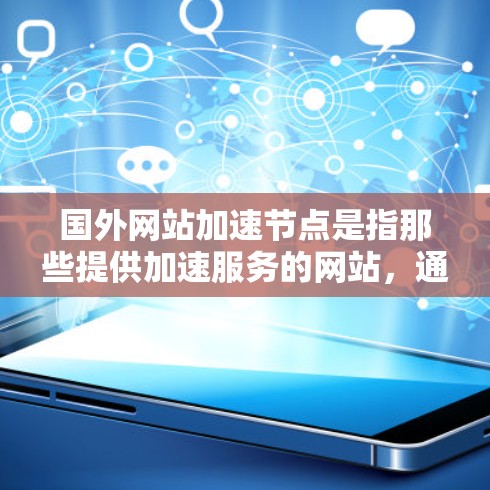 国外网站加速节点是指那些提供加速服务的网站，通常通过复制或优化原网站的URL，以提高流量效率的网站。这些网站可能包括
