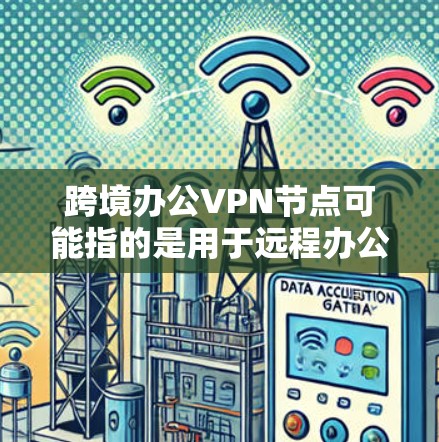 跨境办公VPN节点可能指的是用于远程办公的VPN设备或网络节点。VPN（虚拟网络）技术用于在不同国家或地区之间建立虚拟的网络连接，以确保数据的安全性和隐私