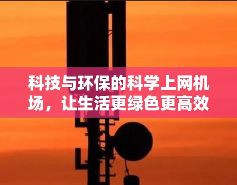 科技与环保的科学上网机场，让生活更绿色更高效