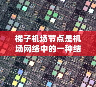 梯子机场节点是机场网络中的一种结构设计，类似于梯子的结构，将机场的地面设施和区域连接起来，以优化数据传输和地面运行效率。以下是对梯子机场节点的详细分析