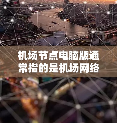 机场节点电脑版通常指的是机场网络节点的电脑版本，主要用于管理机场网络的通信和数据处理。以下是一些与机场节点电脑版相关的内容和步骤