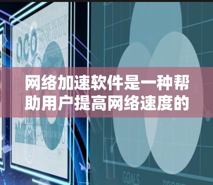 网络加速软件是一种帮助用户提高网络速度的工具，它通常通过技术手段加速传输的数据，使其在较短的时间内下载、访问和使用互联网资源。以下是一些常见的免费网络加速软件及其特点