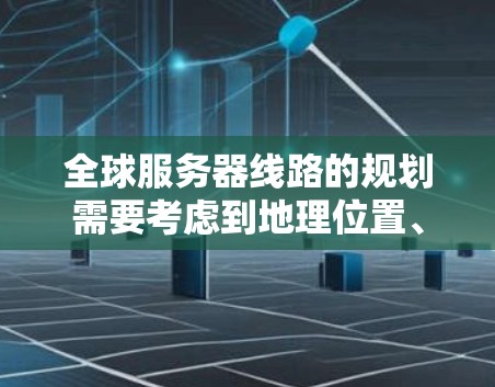 全球服务器线路的规划需要考虑到地理位置、服务器数量、存储容量、数据传输速度以及安全性等多方面因素。以下是一些常见的全球服务器线路布局方法