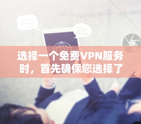 选择一个免费VPN服务时，首先确保您选择了安全且可靠的平台。以下是一些推荐的免费VPN服务，它们都提供免费的试用功能或免费的注册和使用