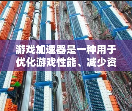 游戏加速器是一种用于优化游戏性能、减少资源消耗的工具。它通过运行在系统底层，帮助用户提升游戏体验，同时避免不必要的资源占用