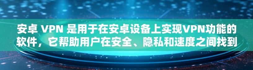 安卓 VPN 是用于在安卓设备上实现VPN功能的软件，它帮助用户在安全、隐私和速度之间找到一个平衡点。安卓 VPN 通常通过连接到互联网来实现加密通信，提供类似 web 网站的访问体验