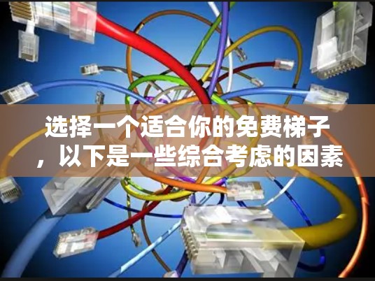 选择一个适合你的免费梯子，以下是一些综合考虑的因素和建议