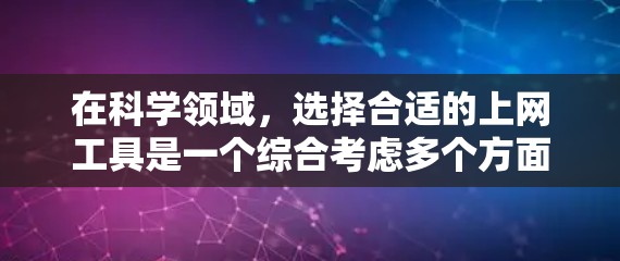 在科学领域，选择合适的上网工具是一个综合考虑多个方面的问题。以下是一个结构化的推荐方案，帮助你找到最适合自己的工具