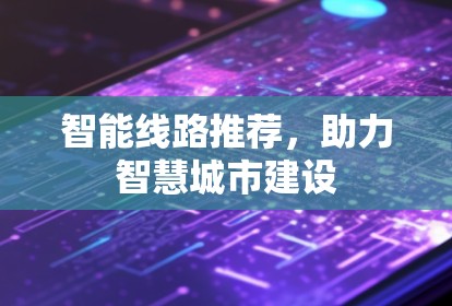 智能线路推荐，助力智慧城市建设