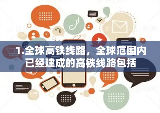 1.全球高铁线路，全球范围内已经建成的高铁线路包括