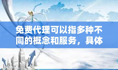 免费代理可以指多种不同的概念和服务，具体取决于上下文。以下是一些可能的情况