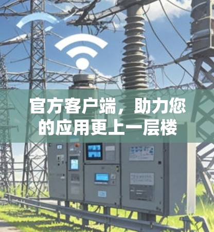 官方客户端，助力您的应用更上一层楼