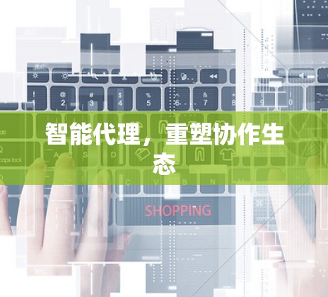 智能代理，重塑协作生态