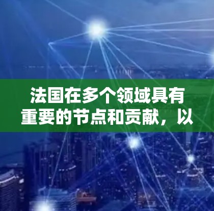法国在多个领域具有重要的节点和贡献，以下是几个关键的法国节点