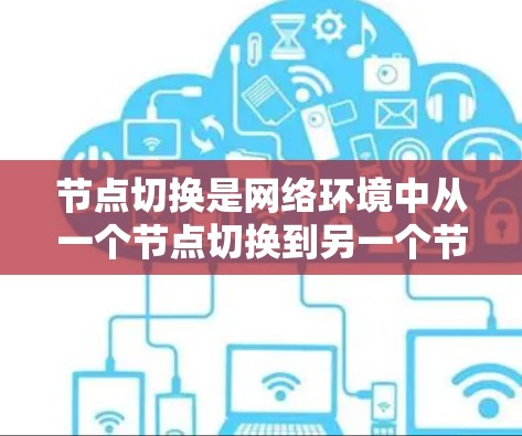 节点切换是网络环境中从一个节点切换到另一个节点的操作，涉及多个方面，包括基本步骤、意义、可能的复杂性、设备升级、性能影响、用户体验以及安全性等。以下是对节点切换的详细总结和建议