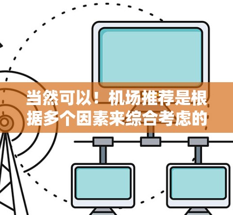 当然可以！机场推荐是根据多个因素来综合考虑的，包括地理位置、机场类型、设施和服务等。以下是一些常见的推荐机场类型和推荐，帮助你找到合适的机场