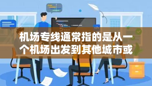 机场专线通常指的是从一个机场出发到其他城市或地区的专门交通工具。具体来说，可能是