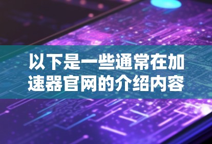 以下是一些通常在加速器官网的介绍内容
