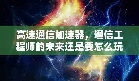 高速通信加速器，通信工程师的未来还是要怎么玩？