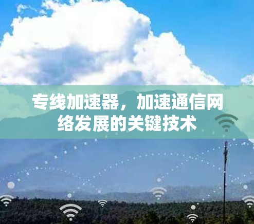 专线加速器，加速通信网络发展的关键技术