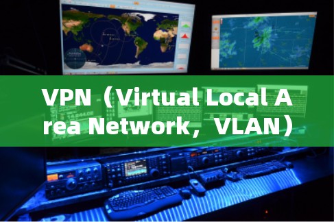 VPN（Virtual Local Area Network，VLAN）是一种通过虚拟连接网络技术，将局域网分成多个独立的子网，使不同地区的用户共享网络资源。以下是关于VPN的详细信息