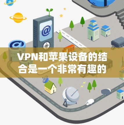 VPN和苹果设备的结合是一个非常有趣的话题！以下是关于VPN与苹果设备的详细信息