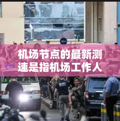 机场节点的最新测速是指机场工作人员实时对机场节点（如机场道路、机场机场等）的车辆进行速度检测。这种方法通常用于以下几点目的