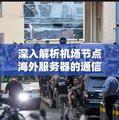 深入解析机场节点海外服务器的通信协议与网络安全