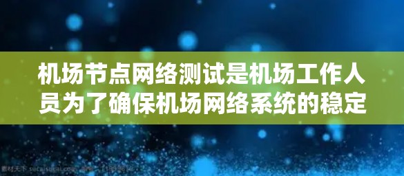 机场节点网络测试是机场工作人员为了确保机场网络系统的稳定性和安全性，对机场网络进行的测试和验证过程。以下是对机场节点网络测试的详细说明