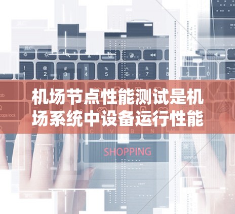 机场节点性能测试是机场系统中设备运行性能的关键评估方法，旨在确保机场设备高效、可靠地运行，以减少延误和损失，提高安全性。以下是对机场节点性能测试的详细分析
