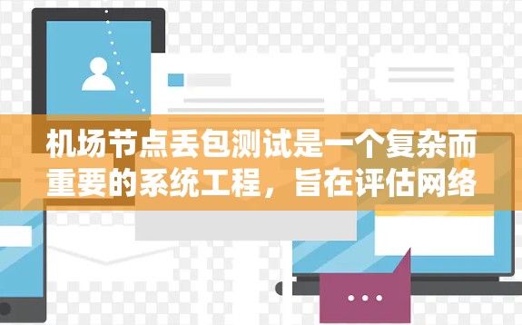 机场节点丢包测试是一个复杂而重要的系统工程，旨在评估网络在因丢包而影响用户体验时的性能和稳定性。以下是对该领域的详细分析和步骤