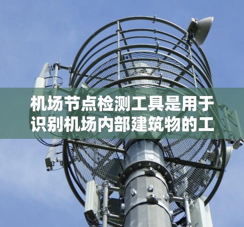 机场节点检测工具是用于识别机场内部建筑物的工具，通常用于机场管理、航空交通分析和节点优化。以下是使用该工具的详细步骤
