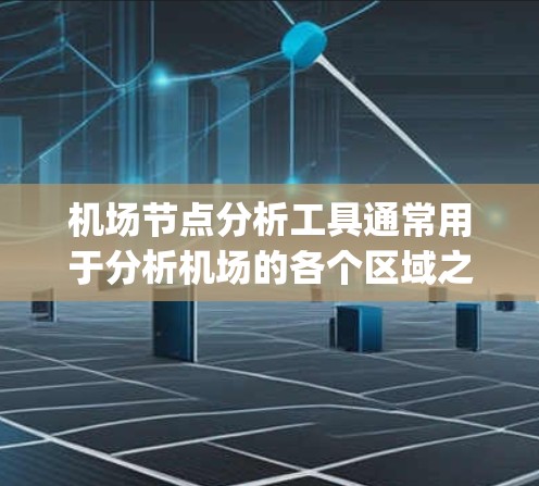 机场节点分析工具通常用于分析机场的各个区域之间的交通流量、节点分布情况、设施布局以及优化交通 routing等。以下是一些常用的机场节点分析工具及其功能