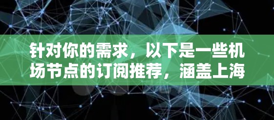 针对你的需求，以下是一些机场节点的订阅推荐，涵盖上海、北京、广州、深圳、成都等主要城市及机场