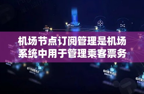 机场节点订阅管理是机场系统中用于管理乘客票务信息的重要功能模块，以下是详细的学习步骤和内容