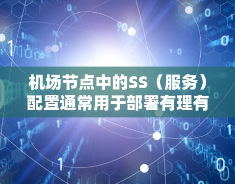 机场节点中的SS（服务）配置通常用于部署有理有据的监控、日志、报表等服务，这些服务通常与机场的实时监控、管理、运营需求相关。以下是机场节点SS配置的常见步骤和要点